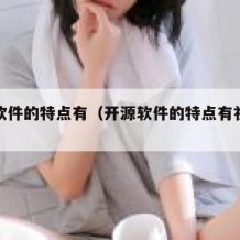 开源软件的特点有（开源软件的特点有社区担保）