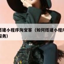 如何搭建小程序淘宝客（如何搭建小程序淘宝客服服务）