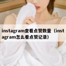 instagram查看点赞数量（instagram怎么看点赞记录）