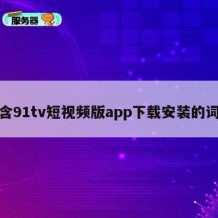 包含91tv短视频版app下载安装的词条