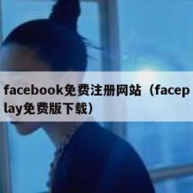facebook免费注册网站（faceplay免费版下载）