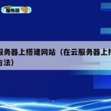 在云服务器上搭建网站（在云服务器上搭建网站的方法）