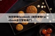 如何使用facebook（如何使用Facebook进行营销推广）