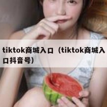tiktok商城入口（tiktok商城入口抖音号）