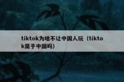 tiktok为啥不让中国人玩（tiktok属于中国吗）