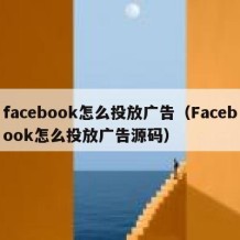 facebook怎么投放广告（Facebook怎么投放广告源码）