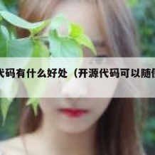 开源代码有什么好处（开源代码可以随便用吗）