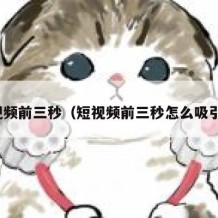 短视频前三秒（短视频前三秒怎么吸引人）