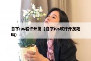 自学ios软件开发（自学ios软件开发难吗）