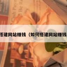 如何搭建网站赚钱（如何搭建网站赚钱软件）