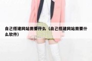 自己搭建网站需要什么（自己搭建网站需要什么软件）