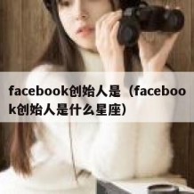 facebook创始人是（facebook创始人是什么星座）