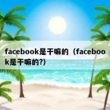 facebook是干嘛的（facebook是干嘛的?）