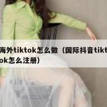 海外tiktok怎么做（国际抖音tiktok怎么注册）