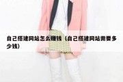 自己搭建网站怎么赚钱（自己搭建网站需要多少钱）