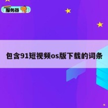包含91短视频os版下载的词条