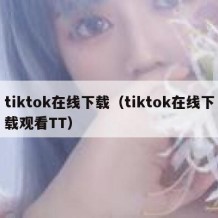 tiktok在线下载（tiktok在线下载观看TT）