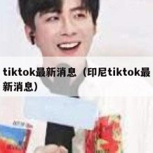 tiktok最新消息（印尼tiktok最新消息）