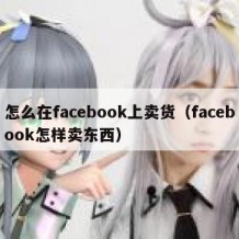 怎么在facebook上卖货（facebook怎样卖东西）
