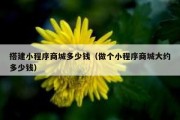 搭建小程序商城多少钱（做个小程序商城大约多少钱）
