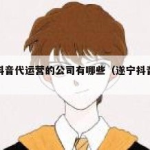 遂宁抖音代运营的公司有哪些（遂宁抖音运营团队）