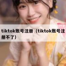 tiktok账号注册（tiktok账号注册不了）