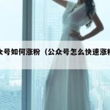 新公众号如何涨粉（公众号怎么快速涨粉不花钱）