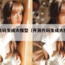 开源代码生成大模型（开源代码生成大模型的软件）