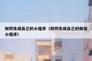 如何生成自己的小程序（如何生成自己的微信小程序）