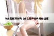 什么是开源代码（什么是开源代码和组件）