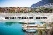 如何搭建自己的卖课小程序（卖课程视频）