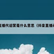 抖音直播代运营是什么意思（抖音直播间代运营）