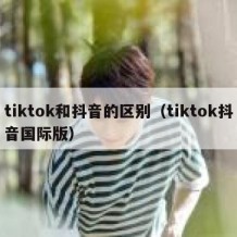 tiktok和抖音的区别（tiktok抖音国际版）