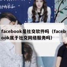 facebook是社交软件吗（facebook属于社交网络服务吗）