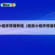 旅游小程序搭建教程（旅游小程序搭建教程怎么做）