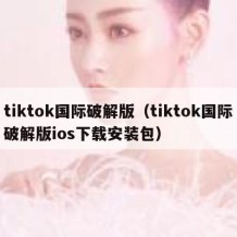 tiktok国际破解版（tiktok国际破解版ios下载安装包）