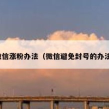 微信涨粉办法（微信避免封号的办法）