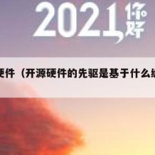 开源硬件（开源硬件的先驱是基于什么编程语言）