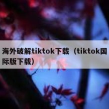 海外破解tiktok下载（tiktok国际版下载）