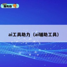 ai工具助力（ai辅助工具）