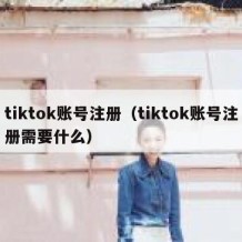 tiktok账号注册（tiktok账号注册需要什么）