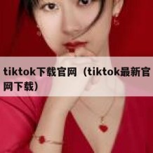 tiktok下载官网（tiktok最新官网下载）