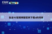 包含91短视频版官网下载z的词条