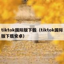 tiktok国际版下载（tiktok国际版下载安卓）