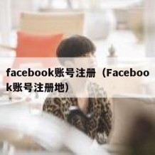 facebook账号注册（Facebook账号注册地）