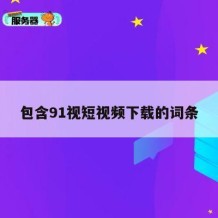 包含91视短视频下载的词条