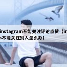 instagram不能关注评论点赞（ins不能关注别人怎么办）