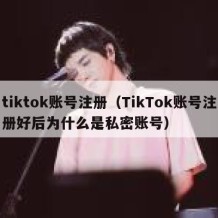 tiktok账号注册（TikTok账号注册好后为什么是私密账号）