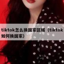 tiktok怎么换国家区域（tiktok如何换国家）