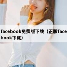 facebook免费版下载（正版facebook下载）